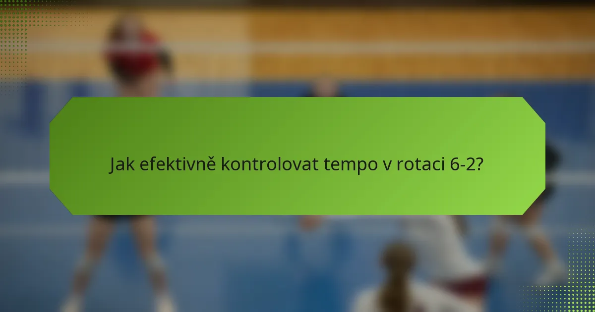 Jak efektivně kontrolovat tempo v rotaci 6-2?