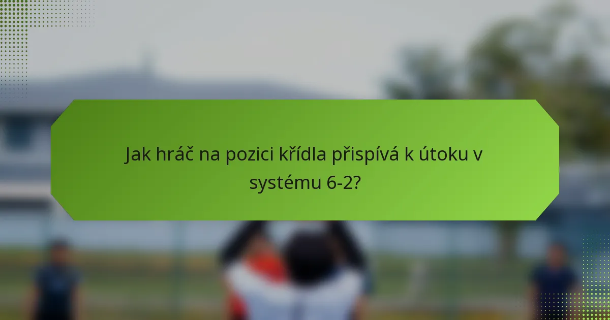 Jak hráč na pozici křídla přispívá k útoku v systému 6-2?