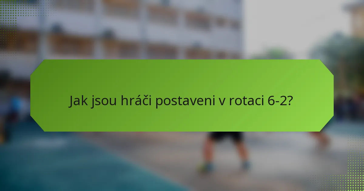 Jak jsou hráči postaveni v rotaci 6-2?