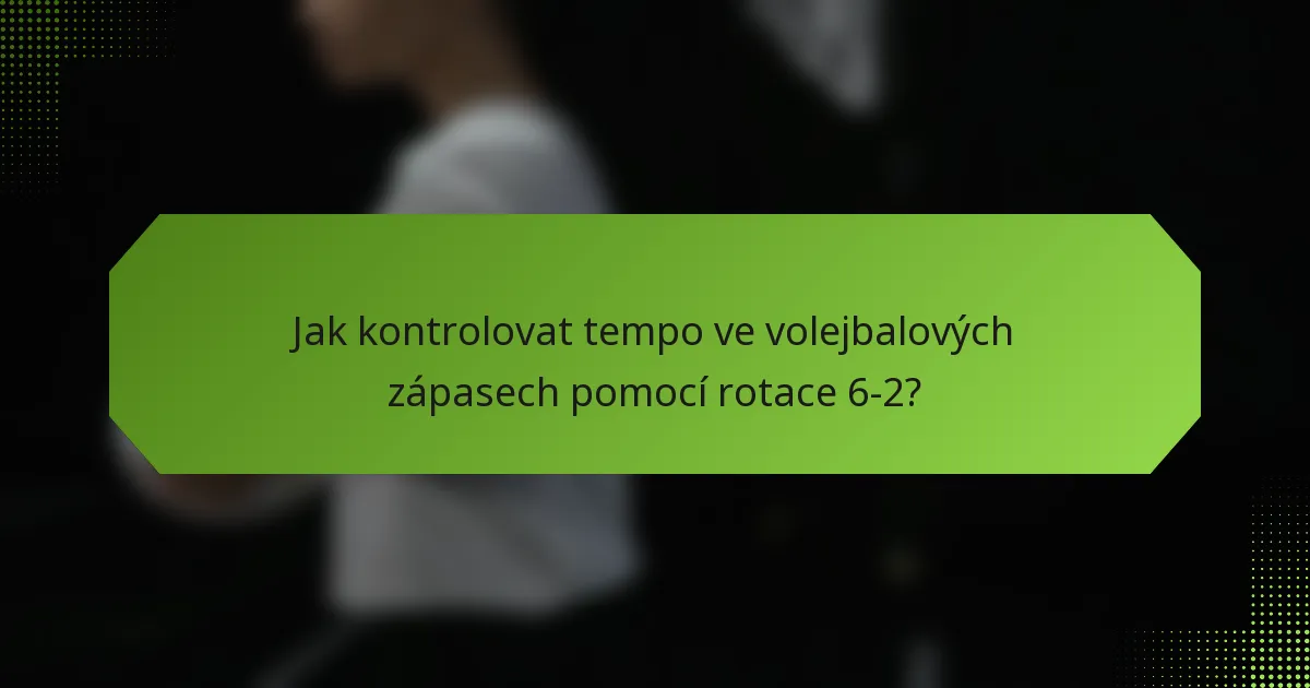 Jak kontrolovat tempo ve volejbalových zápasech pomocí rotace 6-2?