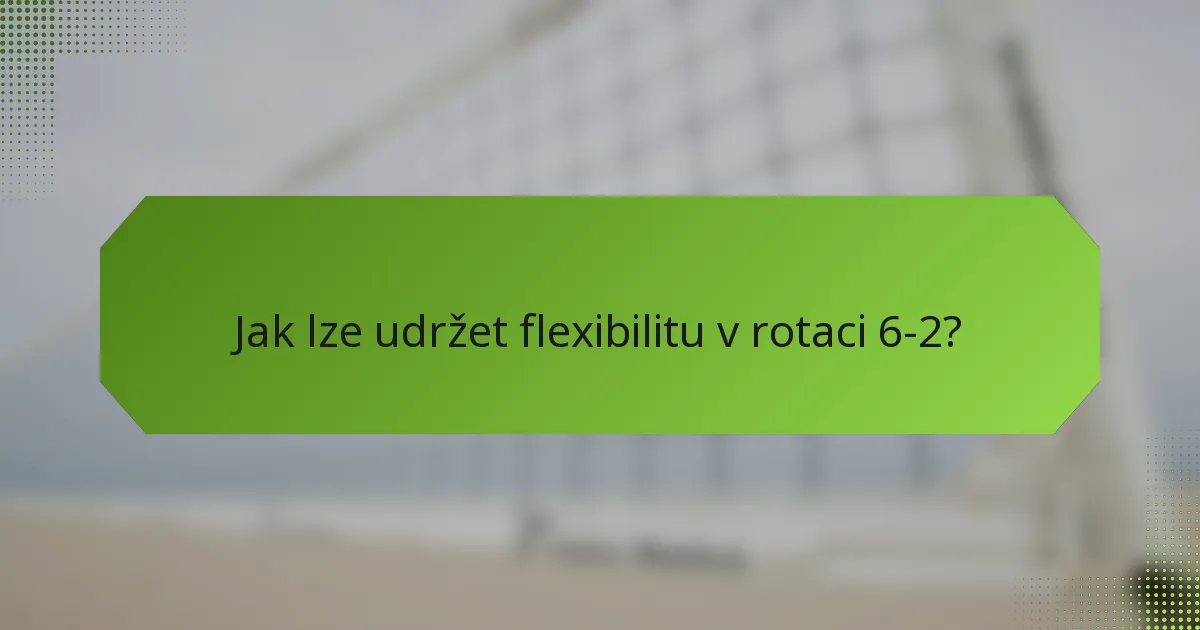 Jak lze udržet flexibilitu v rotaci 6-2?