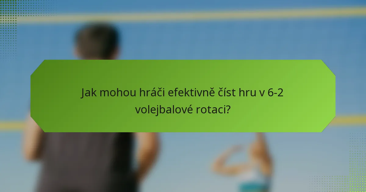 Jak mohou hráči efektivně číst hru v 6-2 volejbalové rotaci?