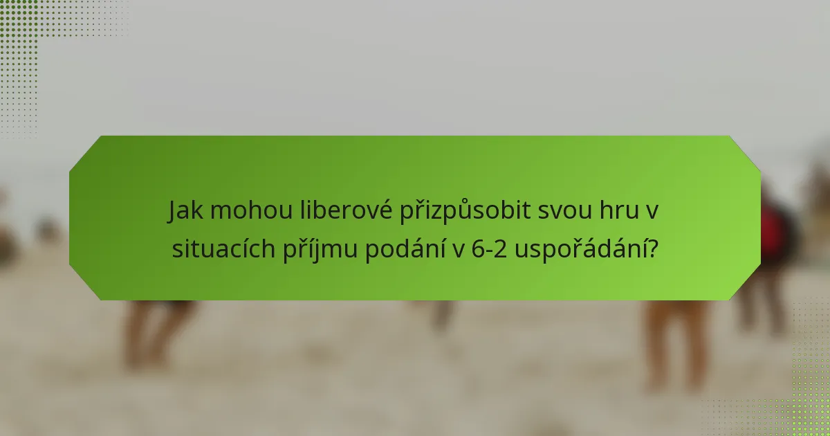 Jak mohou liberové přizpůsobit svou hru v situacích příjmu podání v 6-2 uspořádání?