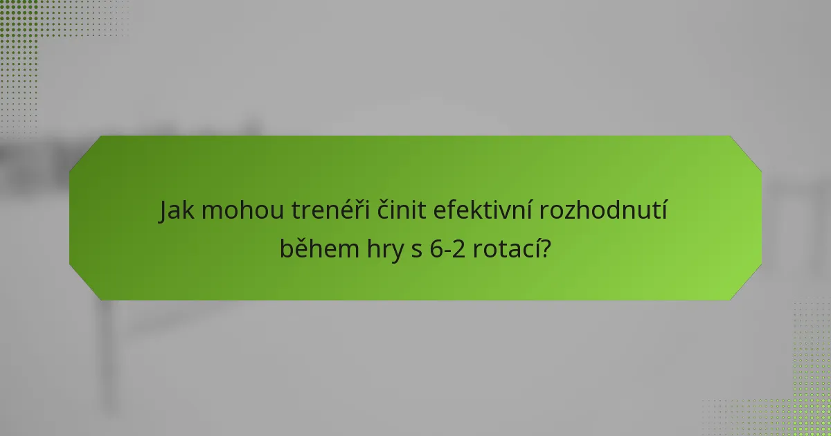 Jak mohou trenéři činit efektivní rozhodnutí během hry s 6-2 rotací?