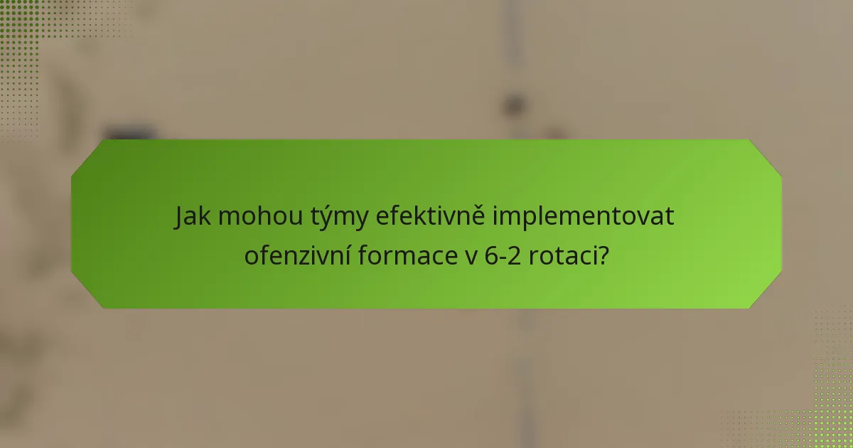 Jak mohou týmy efektivně implementovat ofenzivní formace v 6-2 rotaci?