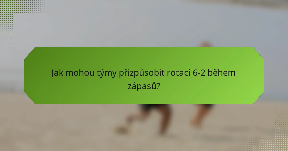 Jak mohou týmy přizpůsobit rotaci 6-2 během zápasů?