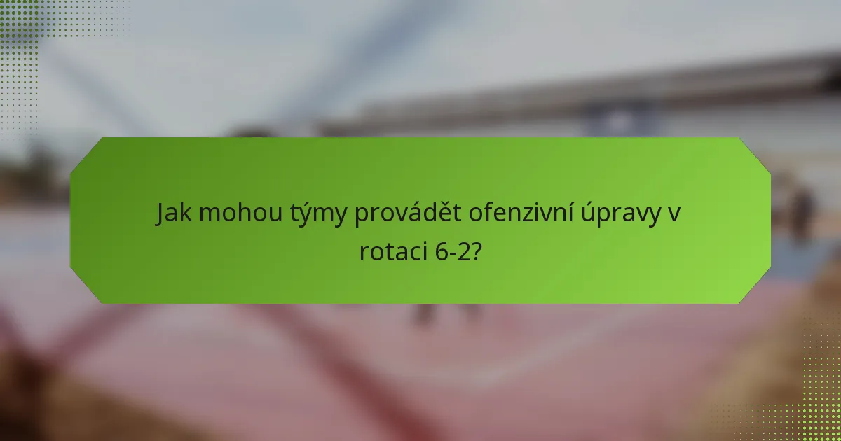 Jak mohou týmy provádět ofenzivní úpravy v rotaci 6-2?