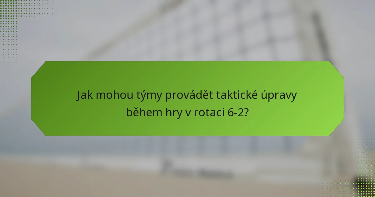 Jak mohou týmy provádět taktické úpravy během hry v rotaci 6-2?