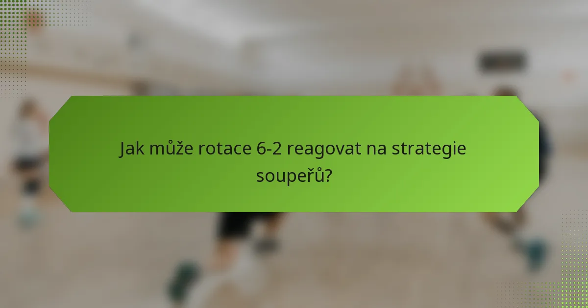 Jak může rotace 6-2 reagovat na strategie soupeřů?