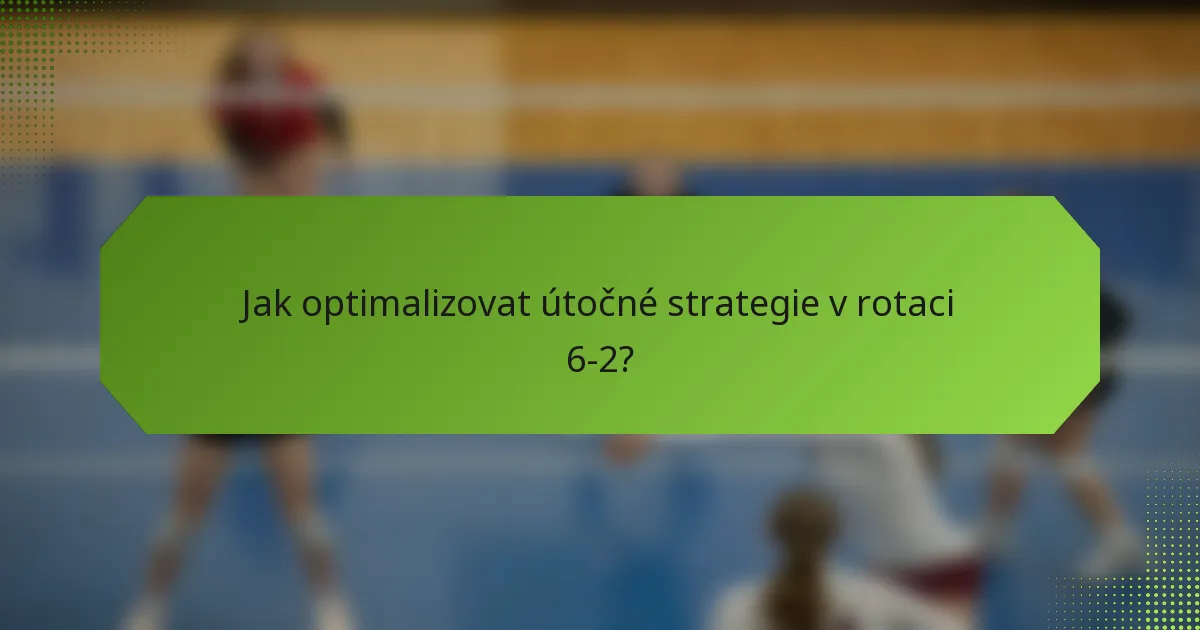 Jak optimalizovat útočné strategie v rotaci 6-2?