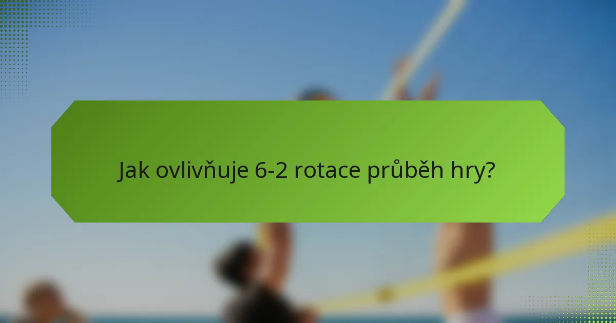 Jak ovlivňuje 6-2 rotace průběh hry?