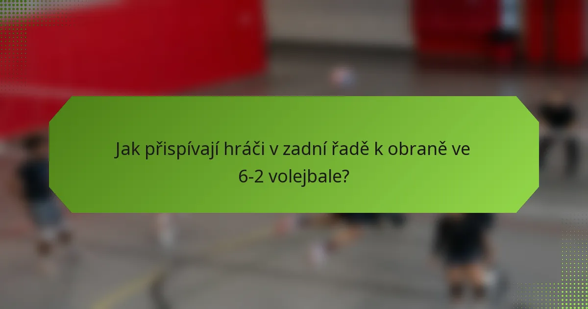 Jak přispívají hráči v zadní řadě k obraně ve 6-2 volejbale?