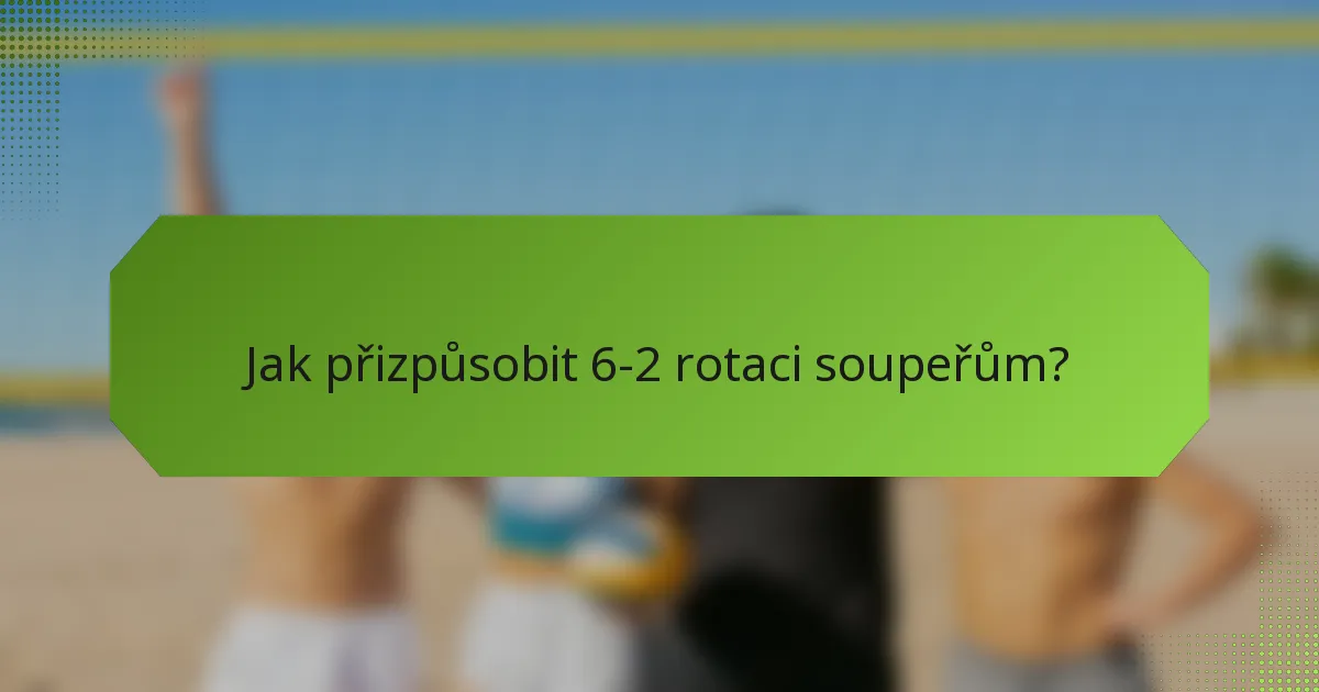 Jak přizpůsobit 6-2 rotaci soupeřům?