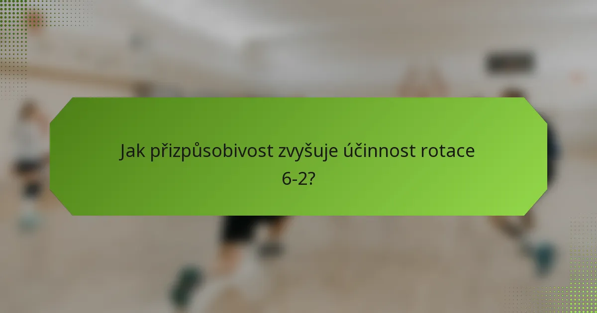 Jak přizpůsobivost zvyšuje účinnost rotace 6-2?