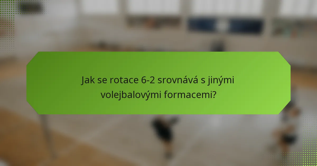 Jak se rotace 6-2 srovnává s jinými volejbalovými formacemi?