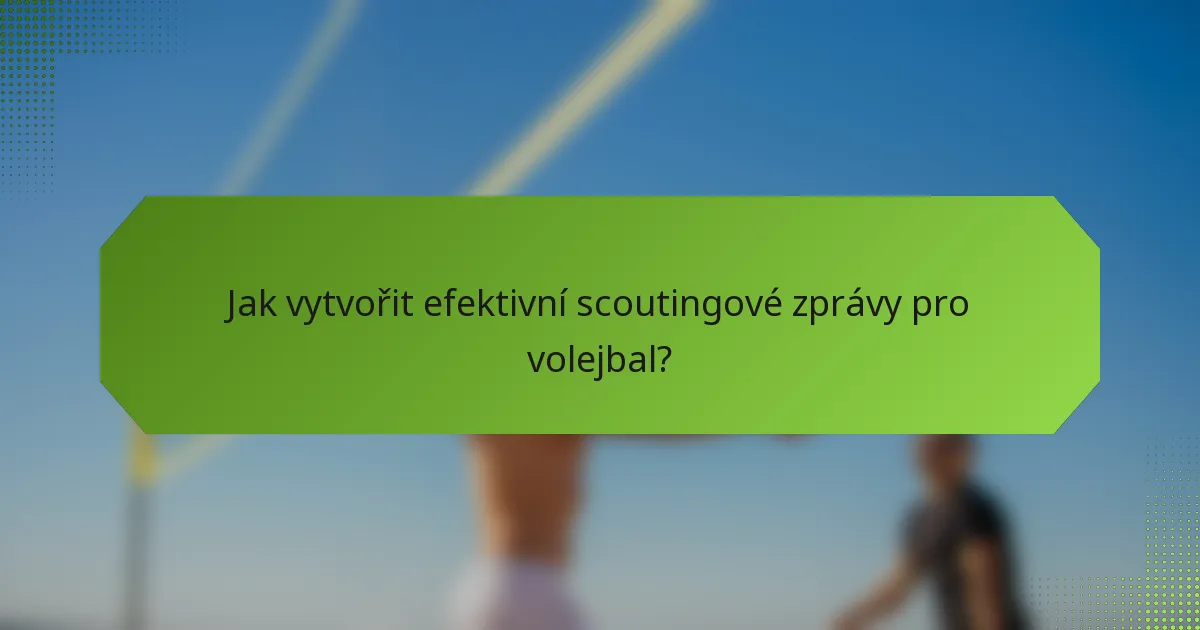 Jak vytvořit efektivní scoutingové zprávy pro volejbal?