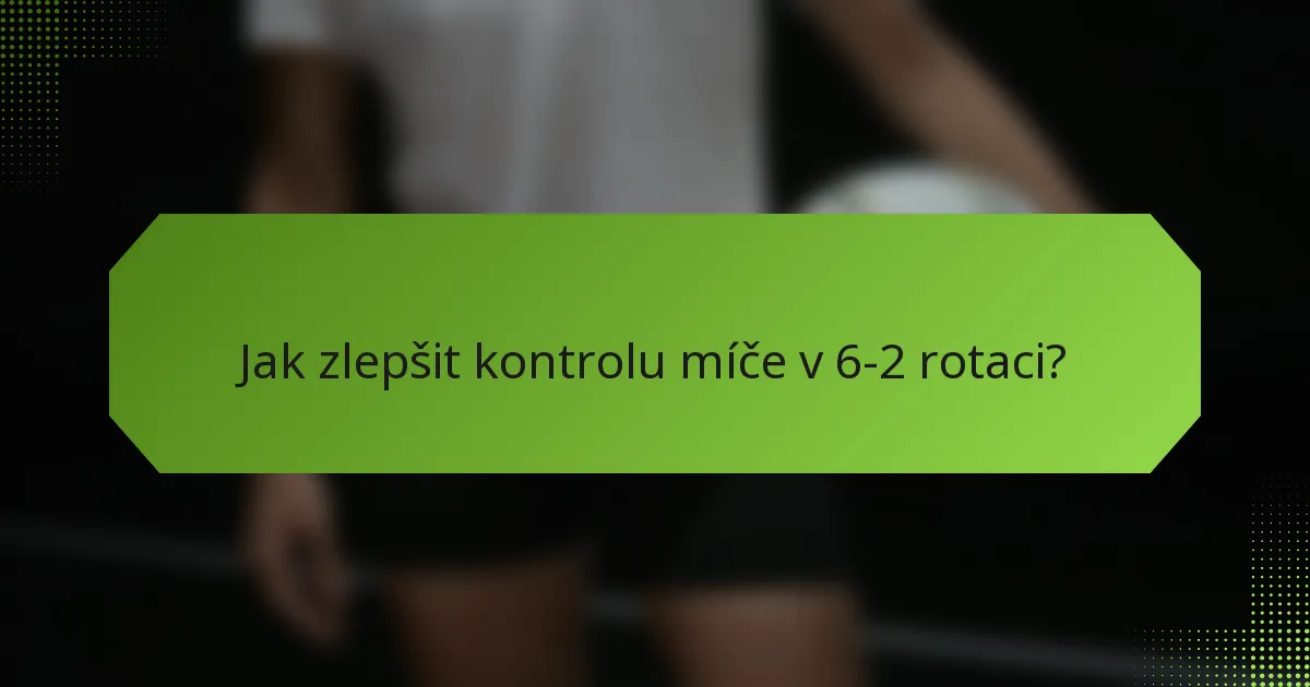 Jak zlepšit kontrolu míče v 6-2 rotaci?