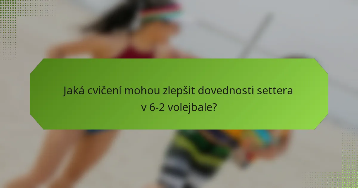 Jaká cvičení mohou zlepšit dovednosti settera v 6-2 volejbale?