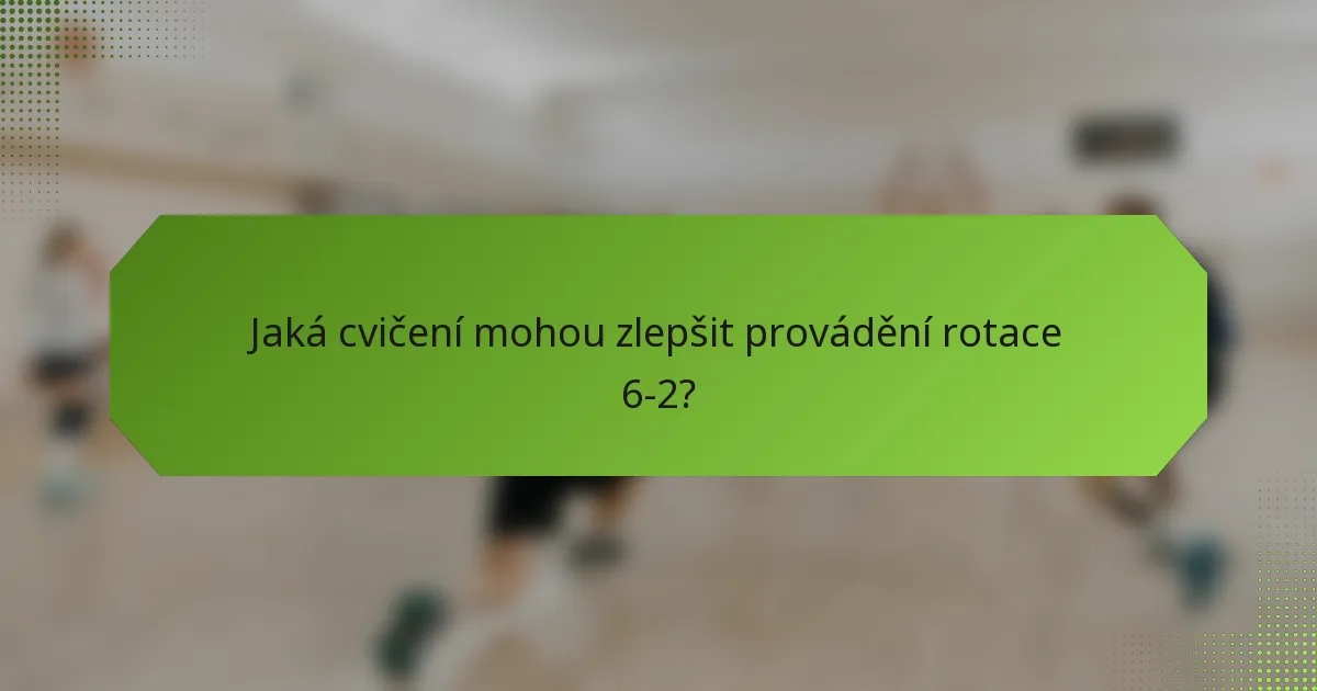 Jaká cvičení mohou zlepšit provádění rotace 6-2?