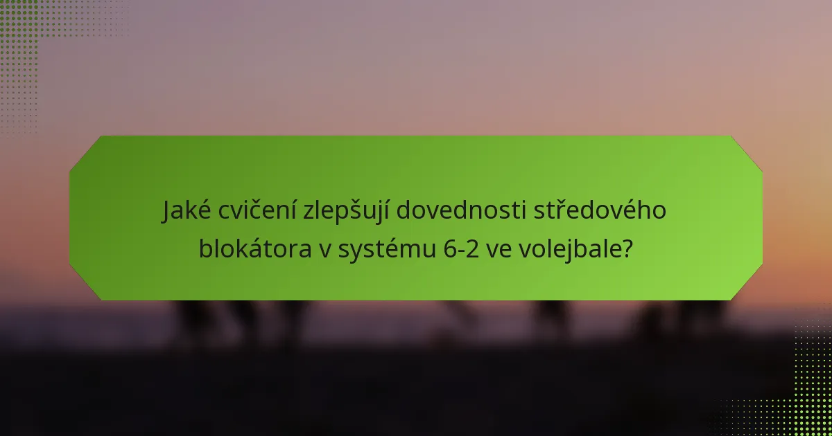 Jaké cvičení zlepšují dovednosti středového blokátora v systému 6-2 ve volejbale?
