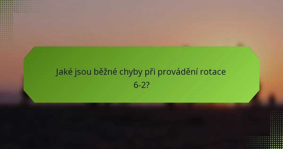 Jaké jsou běžné chyby při provádění rotace 6-2?