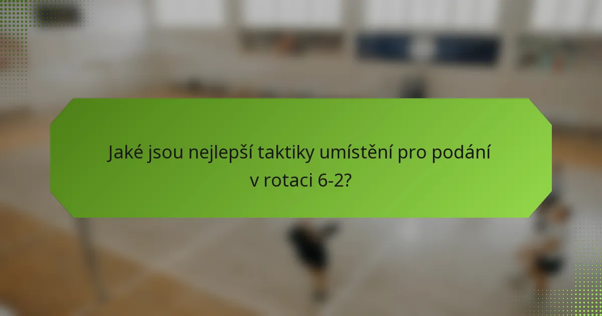 Jaké jsou nejlepší taktiky umístění pro podání v rotaci 6-2?