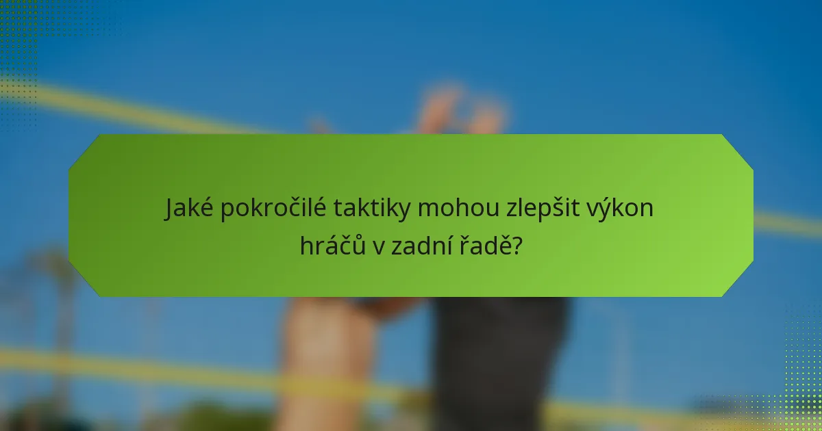 Jaké pokročilé taktiky mohou zlepšit výkon hráčů v zadní řadě?