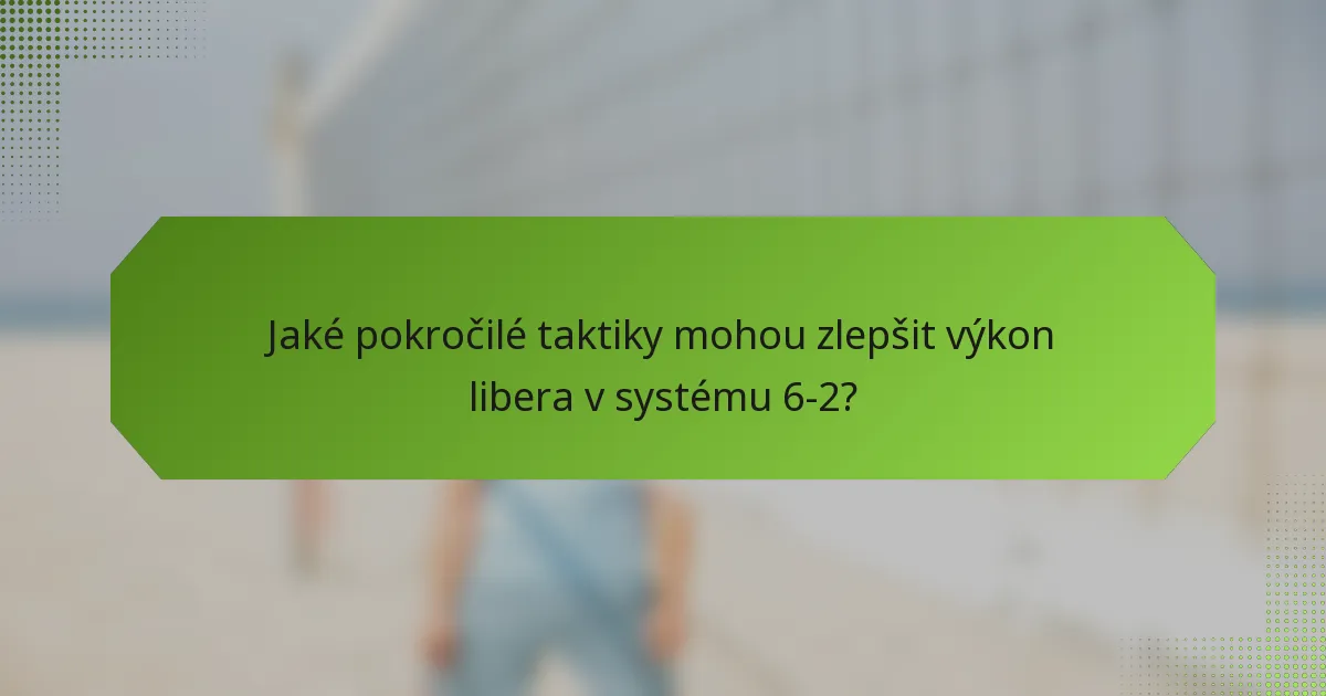 Jaké pokročilé taktiky mohou zlepšit výkon libera v systému 6-2?