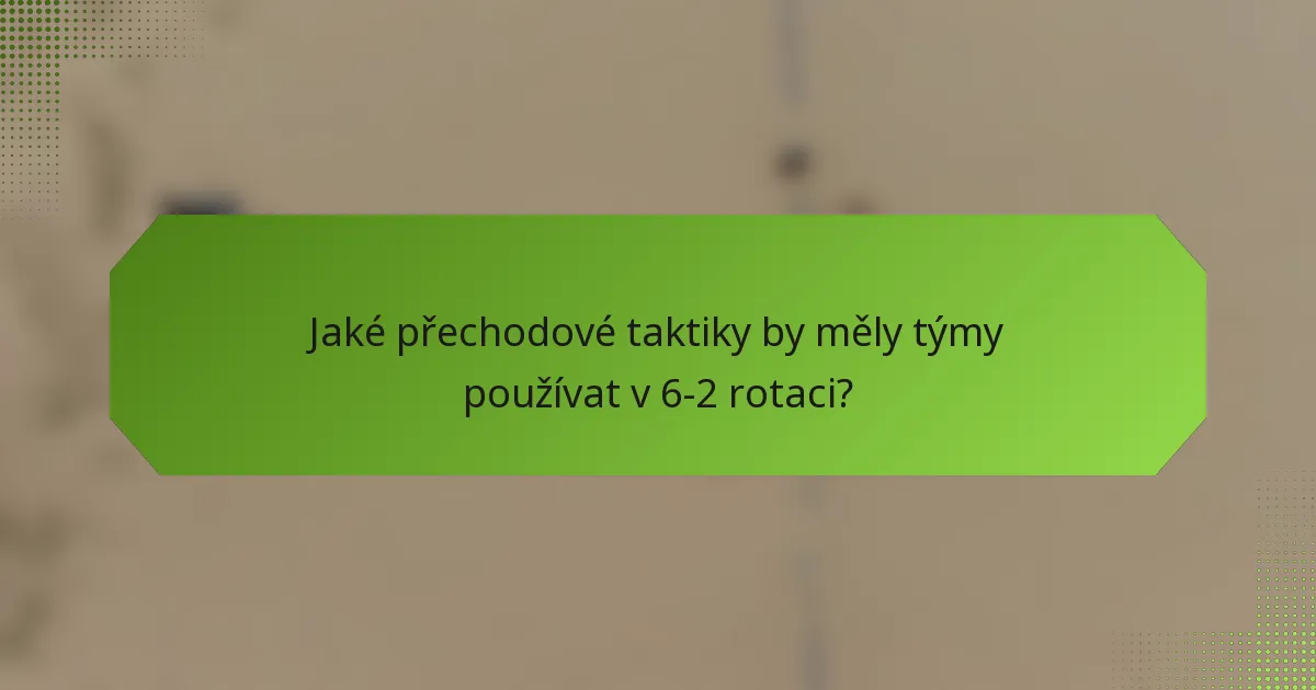 Jaké přechodové taktiky by měly týmy používat v 6-2 rotaci?