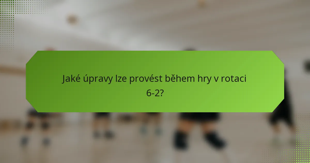 Jaké úpravy lze provést během hry v rotaci 6-2?