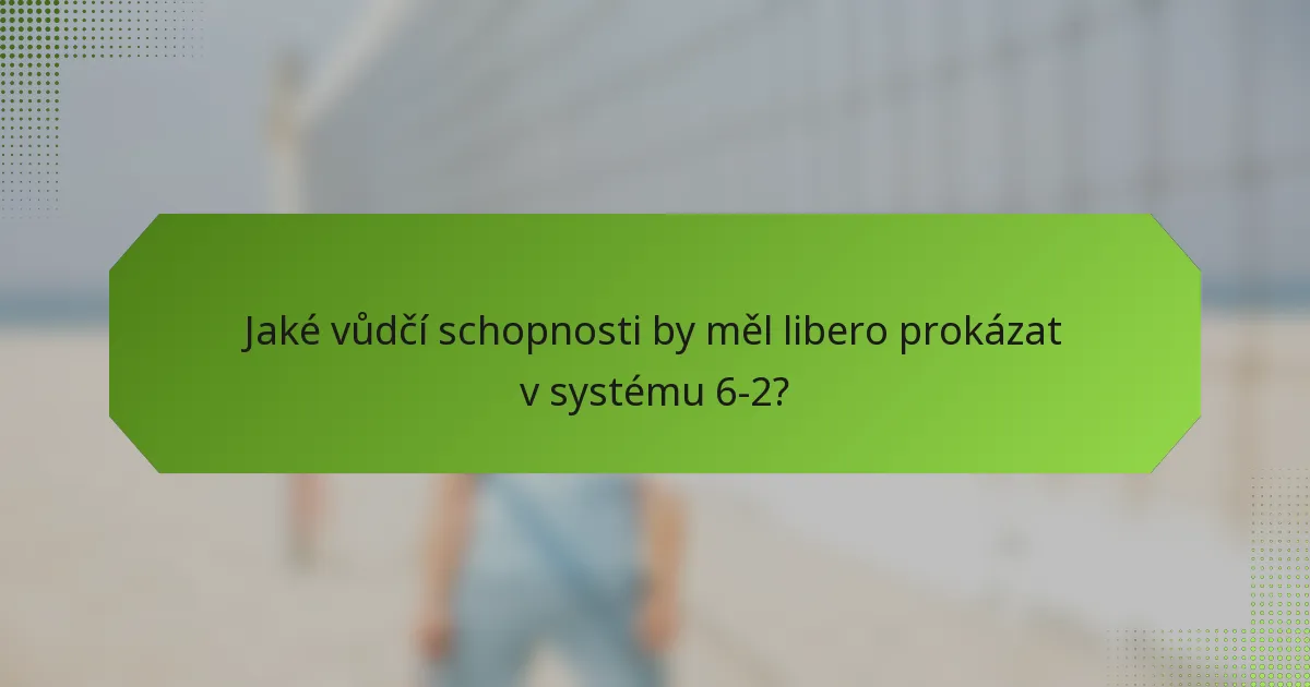 Jaké vůdčí schopnosti by měl libero prokázat v systému 6-2?